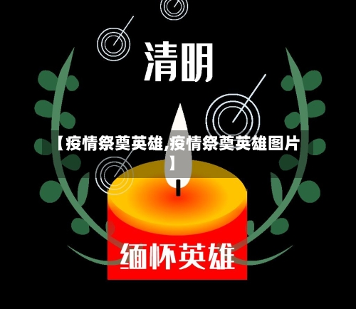 【疫情祭奠英雄,疫情祭奠英雄图片】