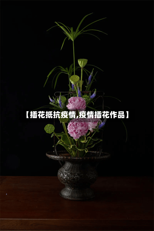 【插花抵抗疫情,疫情插花作品】