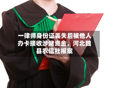 一律师身份证丢失后被他人办卡接收涉赌资金，河北魏县农信社报案