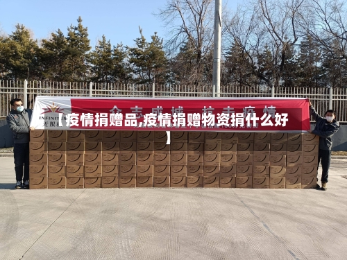 【疫情捐赠品,疫情捐赠物资捐什么好】