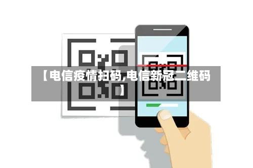 【电信疫情扫码,电信新冠二维码】