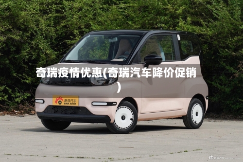 奇瑞疫情优惠(奇瑞汽车降价促销)