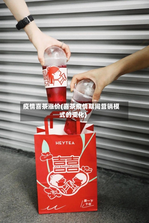 疫情喜茶涨价(喜茶疫情期间营销模式的变化)
