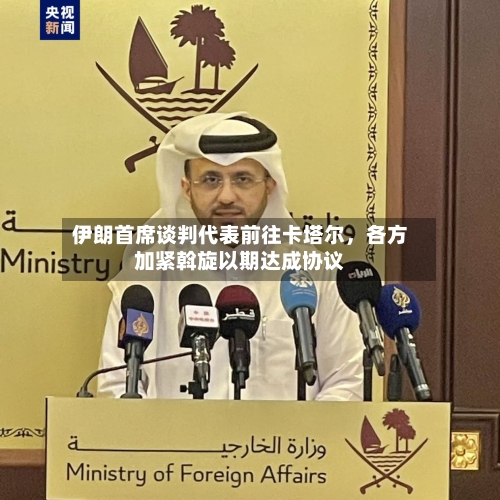伊朗首席谈判代表前往卡塔尔，各方加紧斡旋以期达成协议