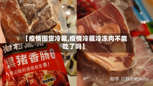 【疫情囤货冷藏,疫情冷藏冷冻肉不能吃了吗】