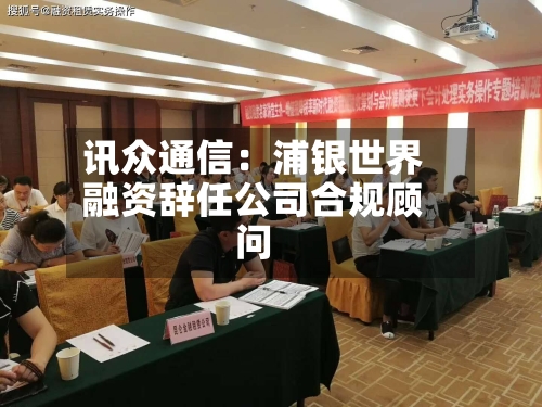 讯众通信：浦银世界融资辞任公司合规顾问