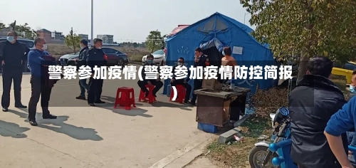 警察参加疫情(警察参加疫情防控简报)