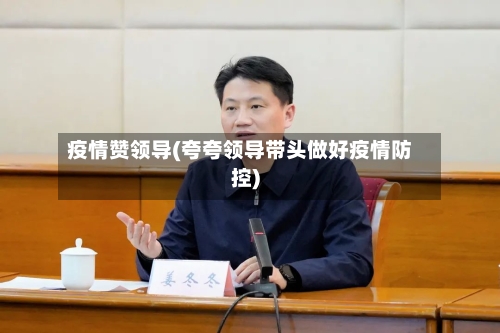 疫情赞领导(夸夸领导带头做好疫情防控)