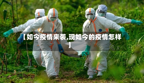 【如今疫情来袭,现如今的疫情怎样】