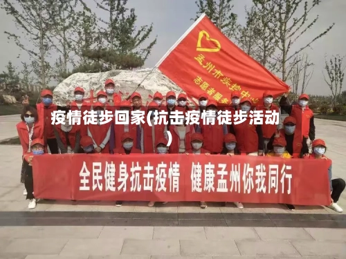 疫情徒步回家(抗击疫情徒步活动)