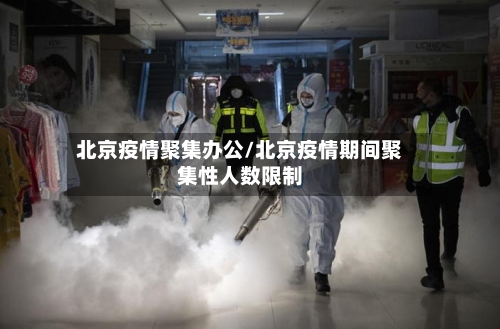 北京疫情聚集办公/北京疫情期间聚集性人数限制