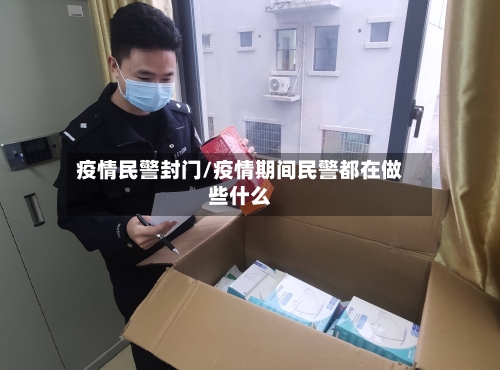 疫情民警封门/疫情期间民警都在做些什么