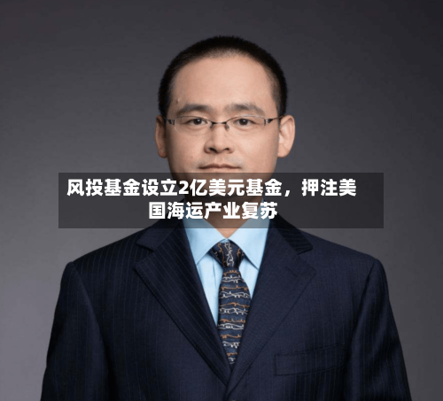 风投基金设立2亿美元基金，押注美国海运产业复苏