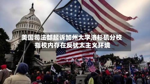 美国司法部起诉加州大学洛杉矶分校 指校内存在反犹太主义环境