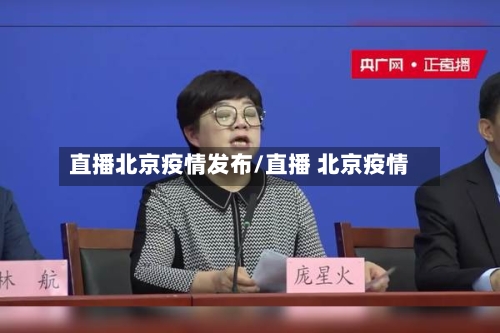 直播北京疫情发布/直播 北京疫情