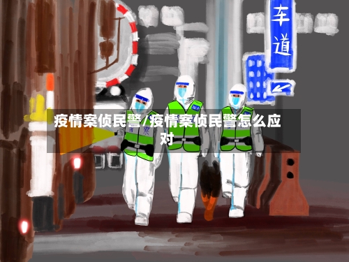 疫情案侦民警/疫情案侦民警怎么应对