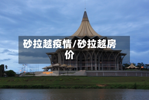砂拉越疫情/砂拉越房价