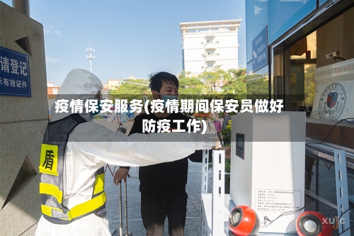 疫情保安服务(疫情期间保安员做好防疫工作)