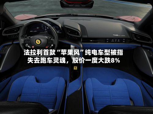 法拉利首款“苹果风”纯电车型被指失去跑车灵魂，股价一度大跌8%