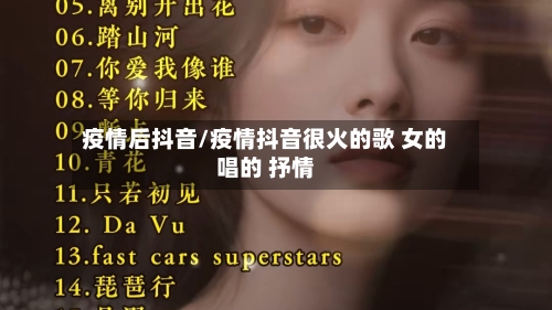 疫情后抖音/疫情抖音很火的歌 女的唱的 抒情