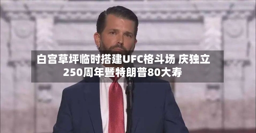 白宫草坪临时搭建UFC格斗场 庆独立250周年暨特朗普80大寿