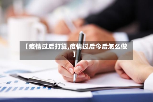 【疫情过后打算,疫情过后今后怎么做】