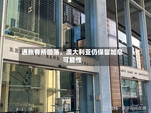 通胀有所回落,澳大利亚仍保留加息可能性