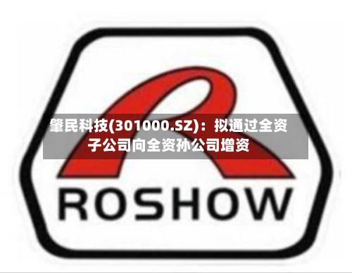 肇民科技(301000.SZ)：拟通过全资子公司向全资孙公司增资