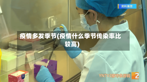疫情多发季节(疫情什么季节传染率比较高)
