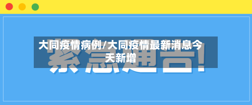 大同疫情病例/大同疫情最新消息今天新增