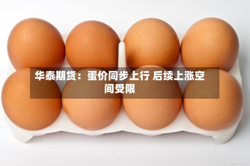 华泰期货：蛋价同步上行 后续上涨空间受限