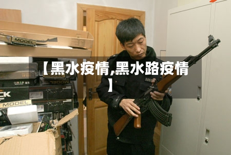 【黑水疫情,黑水路疫情】