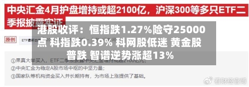 港股收评：恒指跌1.27%险守25000点 科指跌0.39% 科网股低迷 黄金股普跌 智谱逆势涨超13%
