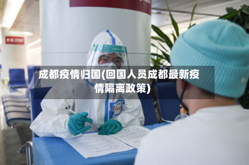 成都疫情归国(回国人员成都最新疫情隔离政策)