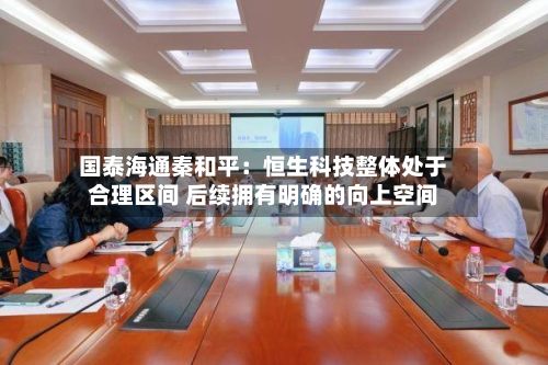 国泰海通秦和平：恒生科技整体处于合理区间 后续拥有明确的向上空间