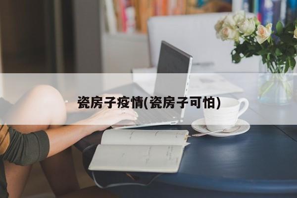 瓷房子疫情(瓷房子可怕)