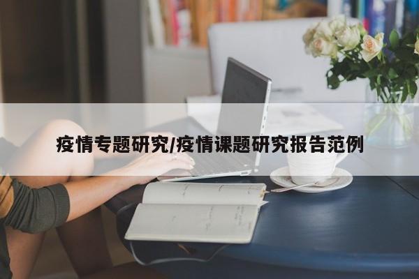 疫情专题研究/疫情课题研究报告范例
