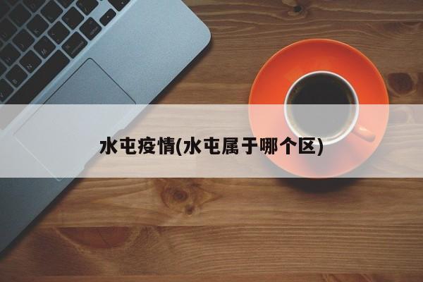 水屯疫情(水屯属于哪个区)