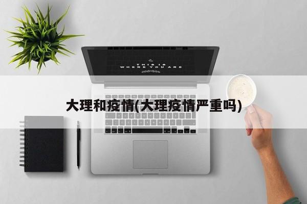 大理和疫情(大理疫情严重吗)