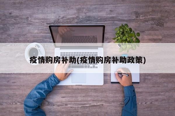 疫情购房补助(疫情购房补助政策)