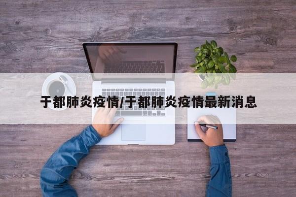 于都肺炎疫情/于都肺炎疫情最新消息
