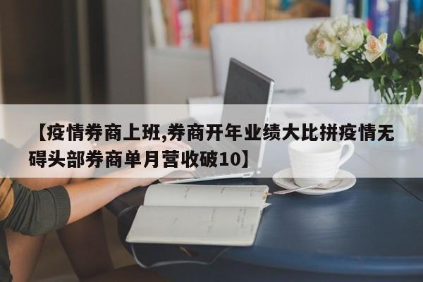 【疫情券商上班,券商开年业绩大比拼疫情无碍头部券商单月营收破10】