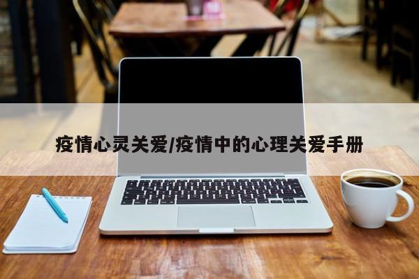 疫情心灵关爱/疫情中的心理关爱手册