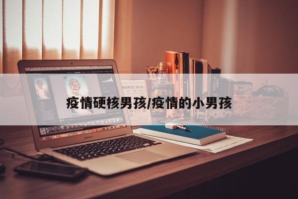疫情硬核男孩/疫情的小男孩