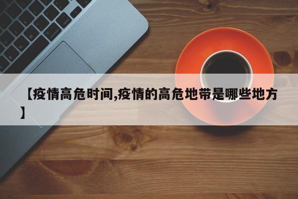 【疫情高危时间,疫情的高危地带是哪些地方】