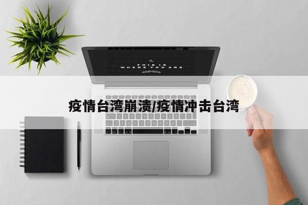 疫情台湾崩溃/疫情冲击台湾