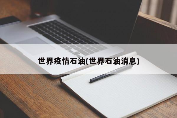 世界疫情石油(世界石油消息)