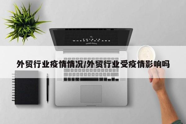 外贸行业疫情情况/外贸行业受疫情影响吗